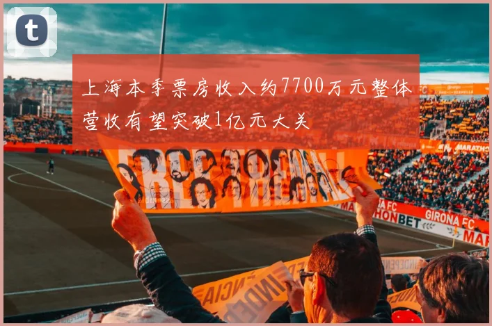 上海本季票房收入约7700万元整体营收有望突破1亿元大关