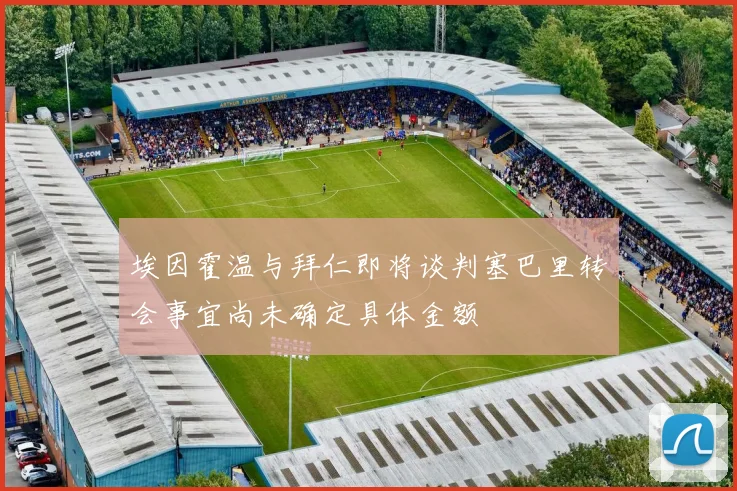 埃因霍温与拜仁即将谈判塞巴里转会事宜尚未确定具体金额