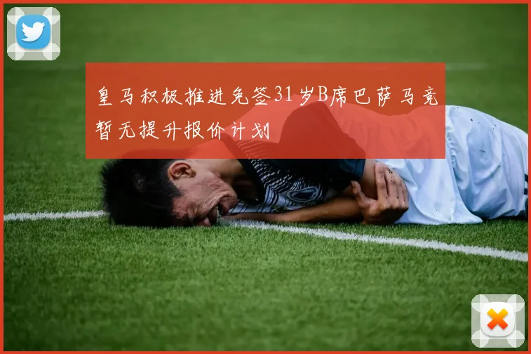 皇马积极推进免签31岁B席巴萨马竞暂无提升报价计划