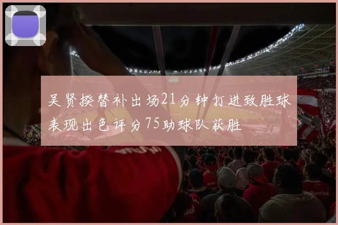 吴贤揆替补出场21分钟打进致胜球表现出色评分75助球队获胜