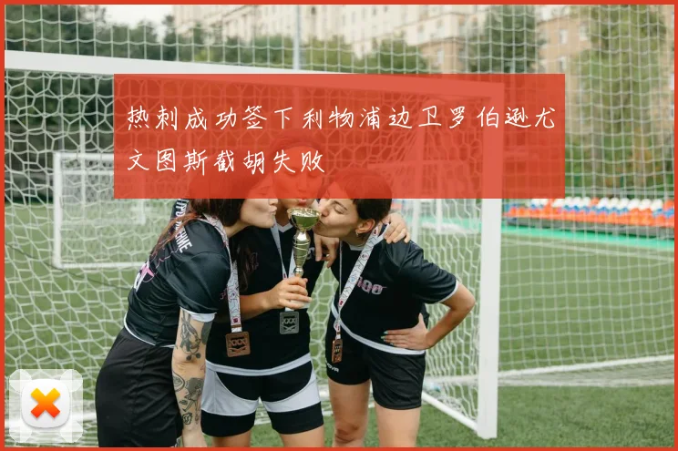 热刺成功签下利物浦边卫罗伯逊尤文图斯截胡失败
